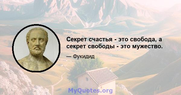 Секрет счастья - это свобода, а секрет свободы - это мужество.