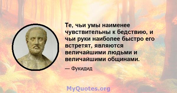 Те, чьи умы наименее чувствительны к бедствию, и чьи руки наиболее быстро его встретят, являются величайшими людьми и величайшими общинами.