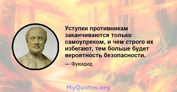 Уступки противникам заканчиваются только самоупреком, и чем строго их избегают, тем больше будет вероятность безопасности.