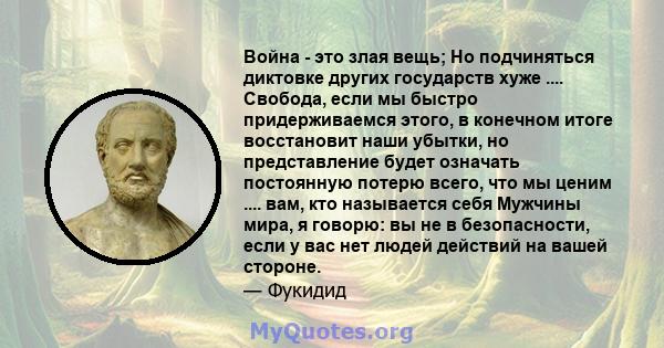 Война - это злая вещь; Но подчиняться диктовке других государств хуже .... Свобода, если мы быстро придерживаемся этого, в конечном итоге восстановит наши убытки, но представление будет означать постоянную потерю всего, 