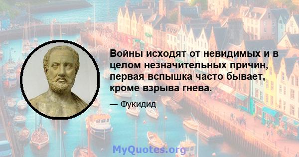 Войны исходят от невидимых и в целом незначительных причин, первая вспышка часто бывает, кроме взрыва гнева.