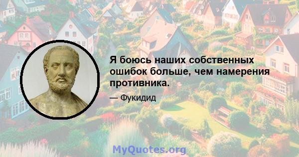 Я боюсь наших собственных ошибок больше, чем намерения противника.