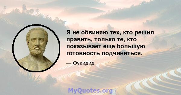 Я не обвиняю тех, кто решил править, только те, кто показывает еще большую готовность подчиняться.