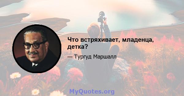 Что встряхивает, младенца, детка?