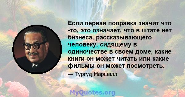 Если первая поправка значит что -то, это означает, что в штате нет бизнеса, рассказывающего человеку, сидящему в одиночестве в своем доме, какие книги он может читать или какие фильмы он может посмотреть.