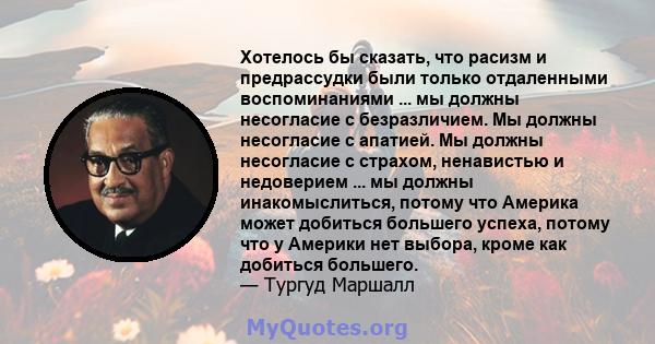 Хотелось бы сказать, что расизм и предрассудки были только отдаленными воспоминаниями ... мы должны несогласие с безразличием. Мы должны несогласие с апатией. Мы должны несогласие с страхом, ненавистью и недоверием ...