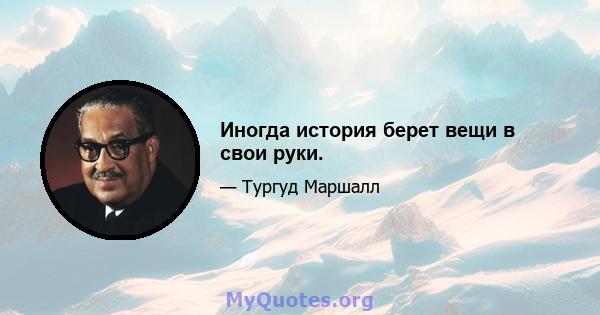 Иногда история берет вещи в свои руки.