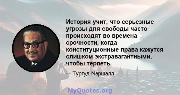 История учит, что серьезные угрозы для свободы часто происходят во времена срочности, когда конституционные права кажутся слишком экстравагантными, чтобы терпеть.