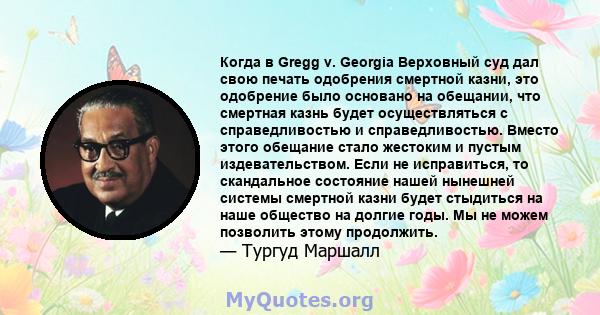 Когда в Gregg v. Georgia Верховный суд дал свою печать одобрения смертной казни, это одобрение было основано на обещании, что смертная казнь будет осуществляться с справедливостью и справедливостью. Вместо этого