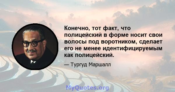 Конечно, тот факт, что полицейский в форме носит свои волосы под воротником, сделает его не менее идентифицируемым как полицейский.