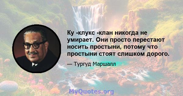 Ку -клукс -клан никогда не умирает. Они просто перестают носить простыни, потому что простыни стоят слишком дорого.