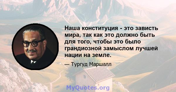 Наша конституция - это зависть мира, так как это должно быть для того, чтобы это было грандиозной замыслом лучшей нации на земле.