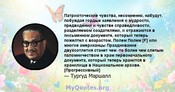 Патриотические чувства, несомненно, набудут, побуждая гордые заявления о мудрости, предвидении и чувстве справедливости, разделяемом создателями, и отражаются в письменном документе, который теперь пожелтел с возрастом. 