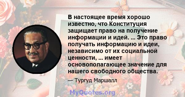 В настоящее время хорошо известно, что Конституция защищает право на получение информации и идей. ... Это право получать информацию и идеи, независимо от их социальной ценности, ... имеет основополагающее значение для