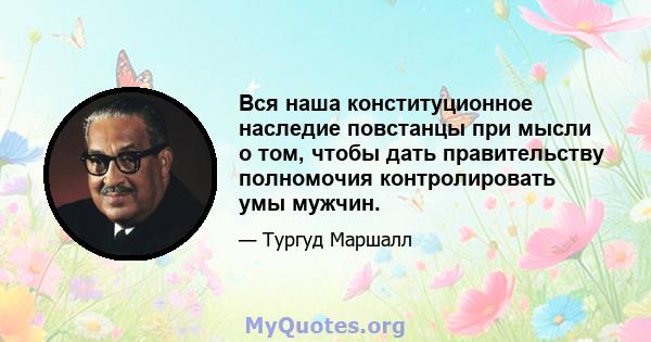 Вся наша конституционное наследие повстанцы при мысли о том, чтобы дать правительству полномочия контролировать умы мужчин.