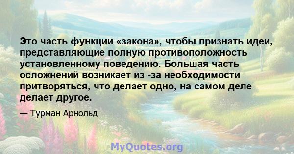 Это часть функции «закона», чтобы признать идеи, представляющие полную противоположность установленному поведению. Большая часть осложнений возникает из -за необходимости притворяться, что делает одно, на самом деле