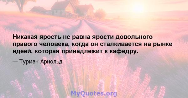 Никакая ярость не равна ярости довольного правого человека, когда он сталкивается на рынке идеей, которая принадлежит к кафедру.