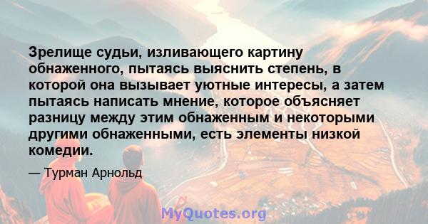 Зрелище судьи, изливающего картину обнаженного, пытаясь выяснить степень, в которой она вызывает уютные интересы, а затем пытаясь написать мнение, которое объясняет разницу между этим обнаженным и некоторыми другими