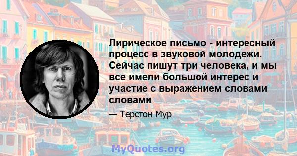 Лирическое письмо - интересный процесс в звуковой молодежи. Сейчас пишут три человека, и мы все имели большой интерес и участие с выражением словами словами