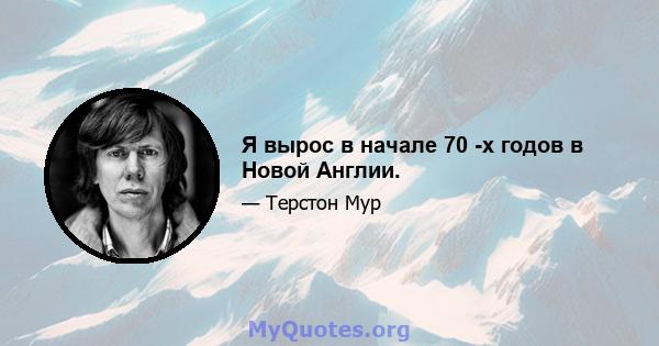 Я вырос в начале 70 -х годов в Новой Англии.