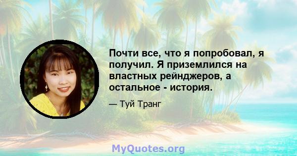 Почти все, что я попробовал, я получил. Я приземлился на властных рейнджеров, а остальное - история.