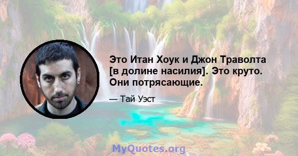 Это Итан Хоук и Джон Траволта [в долине насилия]. Это круто. Они потрясающие.