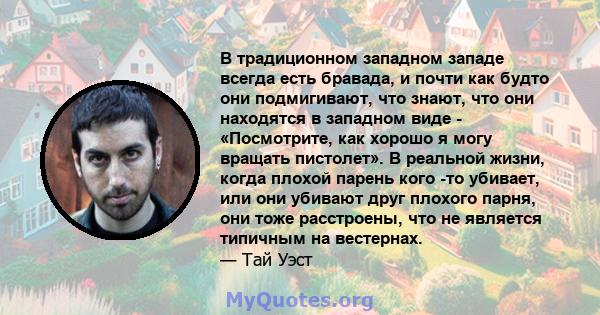 В традиционном западном западе всегда есть бравада, и почти как будто они подмигивают, что знают, что они находятся в западном виде - «Посмотрите, как хорошо я могу вращать пистолет». В реальной жизни, когда плохой