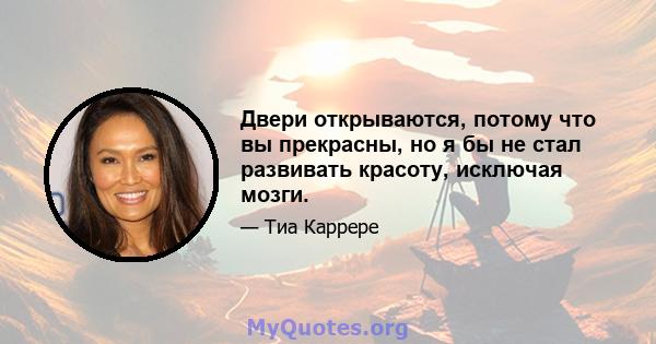 Двери открываются, потому что вы прекрасны, но я бы не стал развивать красоту, исключая мозги.