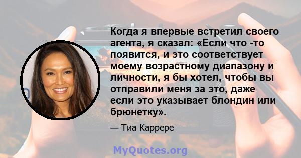 Когда я впервые встретил своего агента, я сказал: «Если что -то появится, и это соответствует моему возрастному диапазону и личности, я бы хотел, чтобы вы отправили меня за это, даже если это указывает блондин или