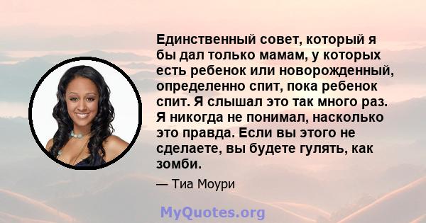 Единственный совет, который я бы дал только мамам, у которых есть ребенок или новорожденный, определенно спит, пока ребенок спит. Я слышал это так много раз. Я никогда не понимал, насколько это правда. Если вы этого не