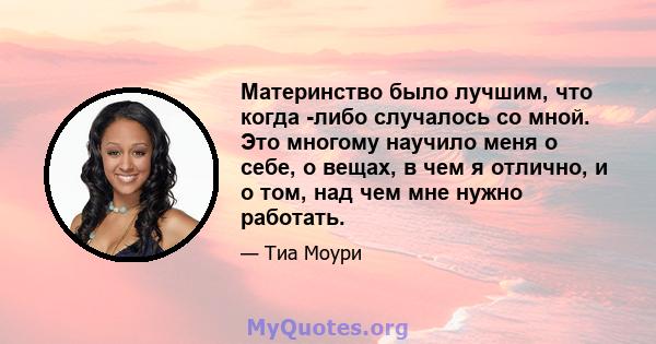 Материнство было лучшим, что когда -либо случалось со мной. Это многому научило меня о себе, о вещах, в чем я отлично, и о том, над чем мне нужно работать.