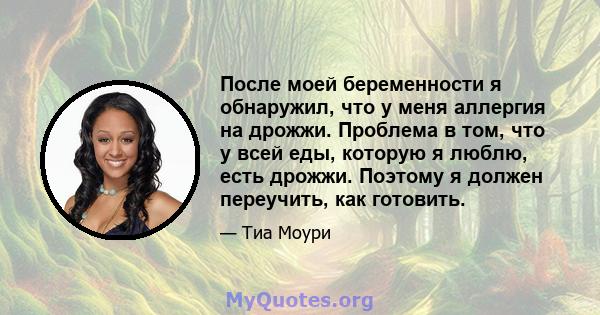 После моей беременности я обнаружил, что у меня аллергия на дрожжи. Проблема в том, что у всей еды, которую я люблю, есть дрожжи. Поэтому я должен переучить, как готовить.