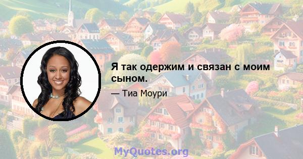 Я так одержим и связан с моим сыном.