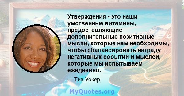 Утверждения - это наши умственные витамины, предоставляющие дополнительные позитивные мысли, которые нам необходимы, чтобы сбалансировать награду негативных событий и мыслей, которые мы испытываем ежедневно.