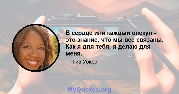 В сердце или каждый опекун - это знание, что мы все связаны. Как я для тебя, я делаю для меня.