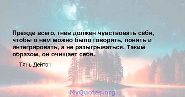 Прежде всего, гнев должен чувствовать себя, чтобы о нем можно было говорить, понять и интегрировать, а не разыгрываться. Таким образом, он очищает себя.