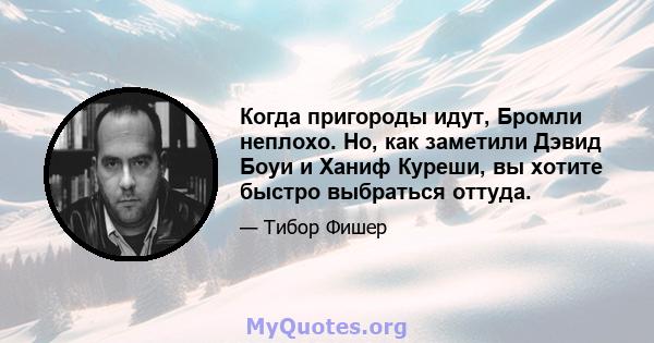 Когда пригороды идут, Бромли неплохо. Но, как заметили Дэвид Боуи и Ханиф Куреши, вы хотите быстро выбраться оттуда.