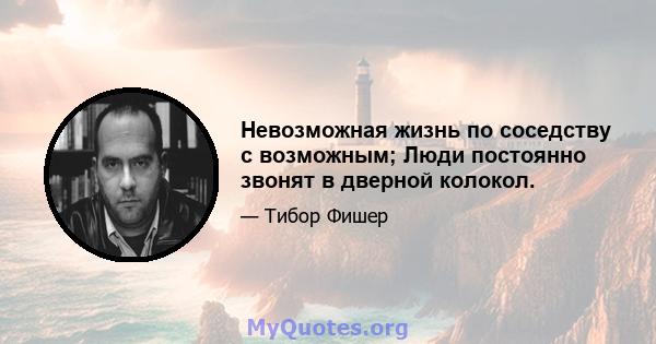 Невозможная жизнь по соседству с возможным; Люди постоянно звонят в дверной колокол.