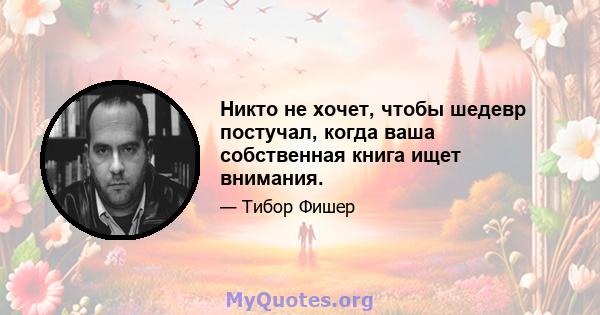 Никто не хочет, чтобы шедевр постучал, когда ваша собственная книга ищет внимания.