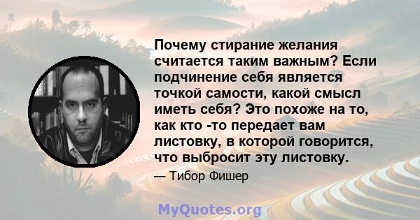 Почему стирание желания считается таким важным? Если подчинение себя является точкой самости, какой смысл иметь себя? Это похоже на то, как кто -то передает вам листовку, в которой говорится, что выбросит эту листовку.