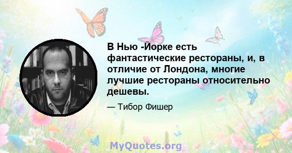 В Нью -Йорке есть фантастические рестораны, и, в отличие от Лондона, многие лучшие рестораны относительно дешевы.