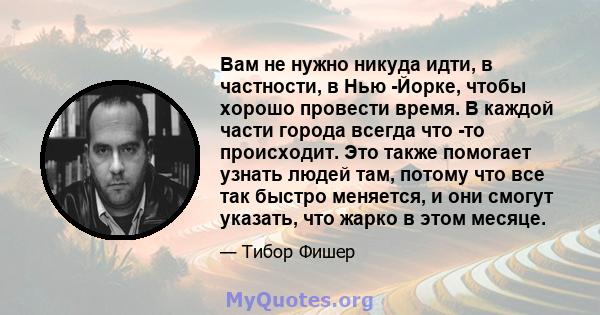 Вам не нужно никуда идти, в частности, в Нью -Йорке, чтобы хорошо провести время. В каждой части города всегда что -то происходит. Это также помогает узнать людей там, потому что все так быстро меняется, и они смогут