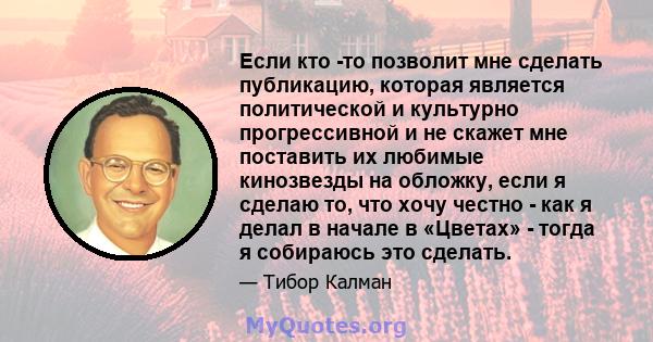 Если кто -то позволит мне сделать публикацию, которая является политической и культурно прогрессивной и не скажет мне поставить их любимые кинозвезды на обложку, если я сделаю то, что хочу честно - как я делал в начале