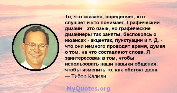 То, что сказано, определяет, кто слушает и кто понимает. Графический дизайн - это язык, но графические дизайнеры так заняты, беспокоясь о нюансах - акцентах, пунктуации и т. Д. - что они немного проводят время, думая о