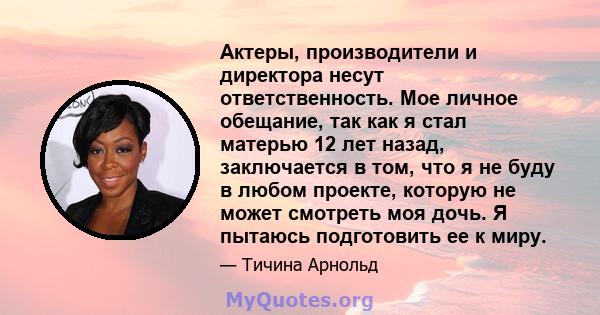 Актеры, производители и директора несут ответственность. Мое личное обещание, так как я стал матерью 12 лет назад, заключается в том, что я не буду в любом проекте, которую не может смотреть моя дочь. Я пытаюсь