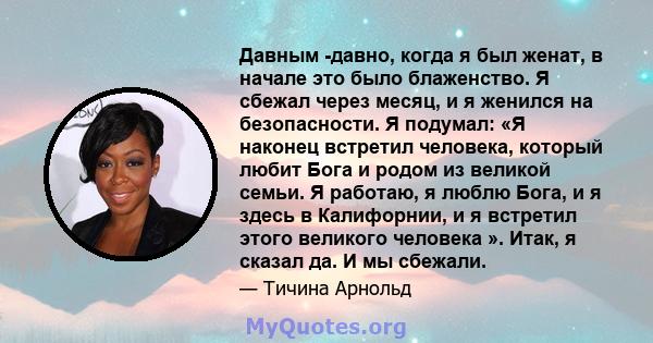 Давным -давно, когда я был женат, в начале это было блаженство. Я сбежал через месяц, и я женился на безопасности. Я подумал: «Я наконец встретил человека, который любит Бога и родом из великой семьи. Я работаю, я люблю 