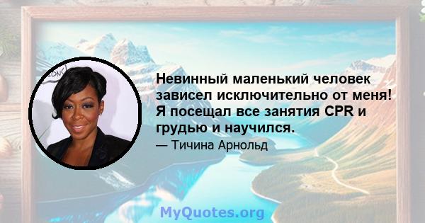 Невинный маленький человек зависел исключительно от меня! Я посещал все занятия CPR и грудью и научился.