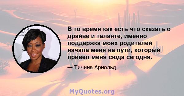 В то время как есть что сказать о драйве и таланте, именно поддержка моих родителей начала меня на пути, который привел меня сюда сегодня.