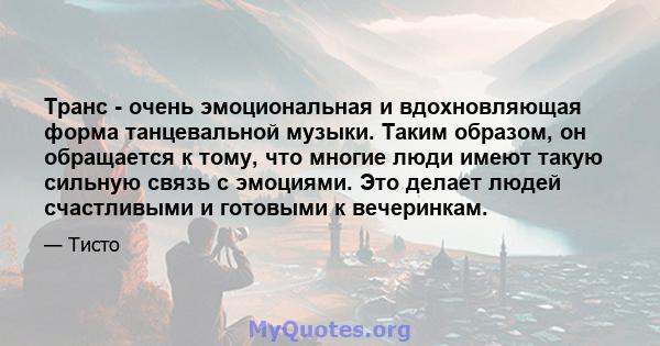 Транс - очень эмоциональная и вдохновляющая форма танцевальной музыки. Таким образом, он обращается к тому, что многие люди имеют такую ​​сильную связь с эмоциями. Это делает людей счастливыми и готовыми к вечеринкам.