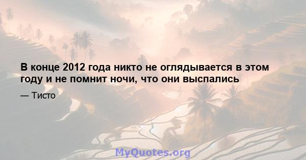 В конце 2012 года никто не оглядывается в этом году и не помнит ночи, что они выспались